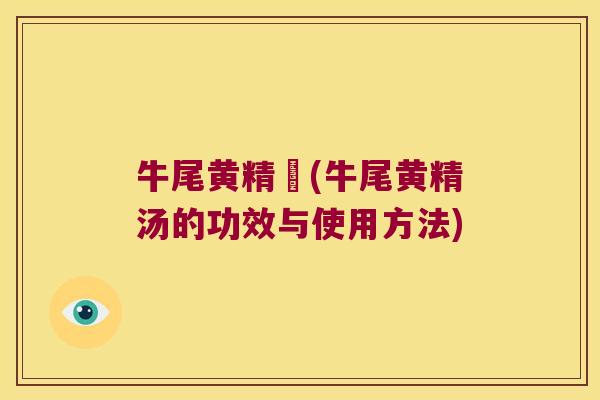 牛尾黄精湯(牛尾黄精汤的功效与使用方法)