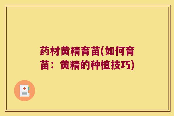 药材黄精育苗(如何育苗：黄精的种植技巧)