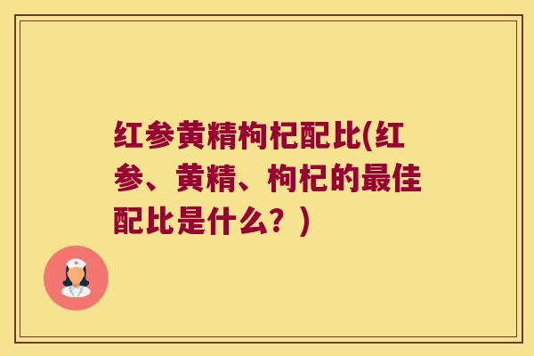 红参黄精枸杞配比(红参、黄精、枸杞的佳配比是什么？)