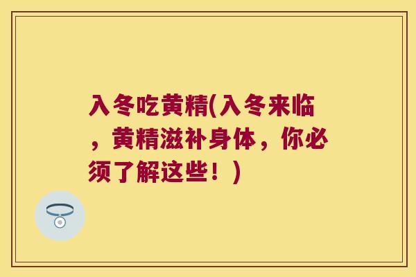 入冬吃黄精(入冬来临,黄精滋补身体,你必须了解这些!) 入冬吃黄精(入冬来临,黄精滋补身体,你必须了解这些!)