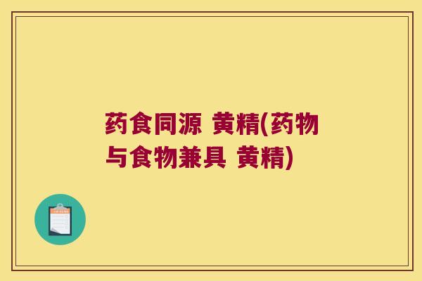 药食同源 黄精(与食物兼具 黄精) 药食同源 黄精(与食物兼具 黄精)
