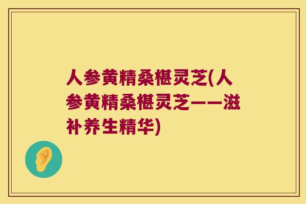 人参黄精桑椹灵芝(人参黄精桑椹灵芝——滋补养生精华)