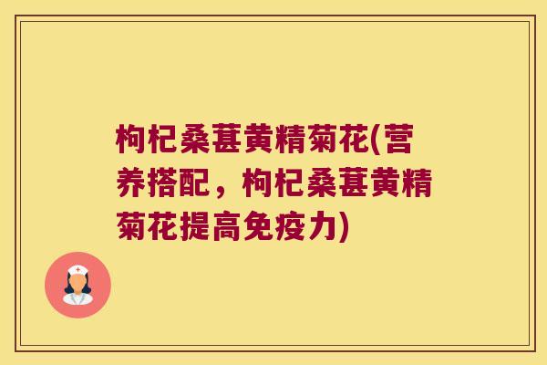 枸杞桑葚黄精菊花(营养搭配,枸杞桑葚黄精菊花提高力) 枸杞桑葚黄精菊花(营养搭配,枸杞桑葚黄精菊花提高力)