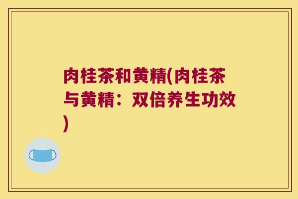 肉桂茶和黄精(肉桂茶与黄精:双倍养生功效) 肉桂茶和黄精(肉桂茶与黄精:双倍养生功效)