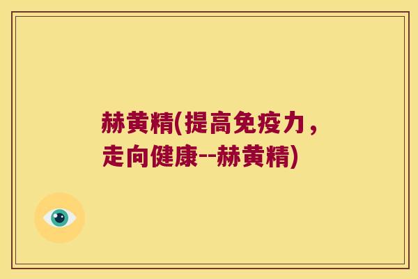 赫黄精(提高力，走向健康--赫黄精)