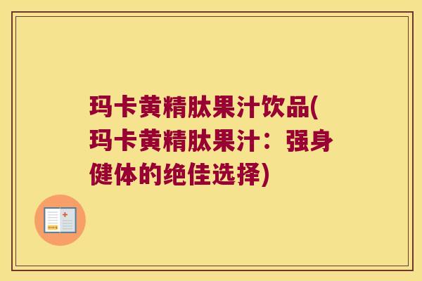 玛卡黄精肽果汁饮品(玛卡黄精肽果汁:强身健体的绝佳选择) 玛卡黄精肽果汁饮品(玛卡黄精肽果汁:强身健体的绝佳选择)