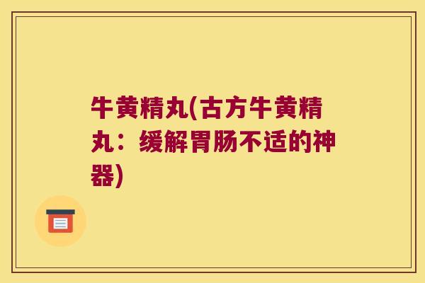 牛黄精丸(古方牛黄精丸：缓解不适的神器)