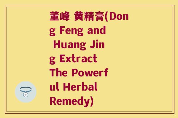 董峰 黄精膏(Dong Feng and Huang Jing Extract The Powerful Herbal Remedy) 董峰 黄精膏(Dong Feng and Huang Jing Extract The Powerful Herbal Remedy)