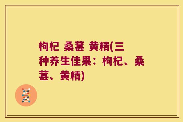 枸杞 桑葚 黄精(三种养生佳果:枸杞、桑葚、黄精) 枸杞 桑葚 黄精(三种养生佳果:枸杞、桑葚、黄精)