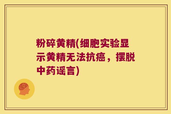 粉碎黄精(细胞实验显示黄精无法抗,摆脱谣言) 粉碎黄精(细胞实验显示黄精无法抗,摆脱谣言)
