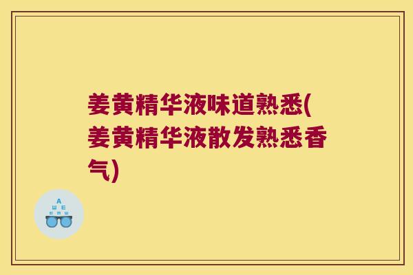 姜黄精华液味道熟悉(姜黄精华液散发熟悉香气)