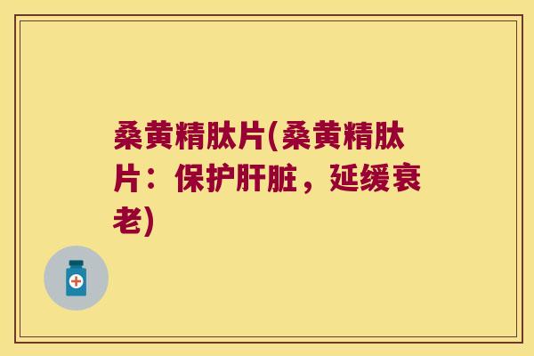 桑黄精肽片(桑黄精肽片：保护，延缓)