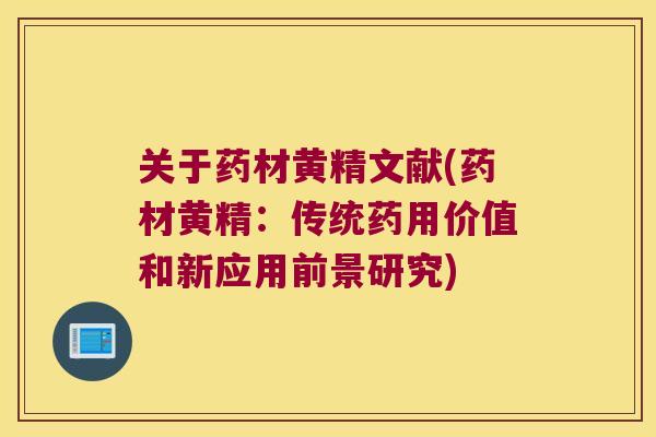关于药材黄精文献(药材黄精:传统药用价值和新应用前景研究) 关于药材黄精文献(药材黄精:传统药用价值和新应用前景研究)