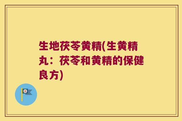 生地茯苓黄精(生黄精丸：茯苓和黄精的保健良方)