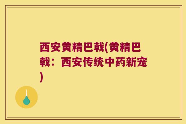 西安黄精巴戟(黄精巴戟:西安传统新宠) 西安黄精巴戟(黄精巴戟:西安传统新宠)