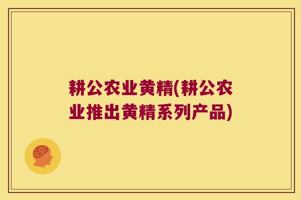 耕公农业黄精(耕公农业推出黄精系列产品)