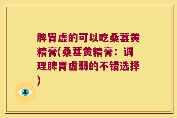 脾胃虚的可以吃桑葚黄精膏(桑葚黄精膏：调理脾胃虚弱的不错选择)