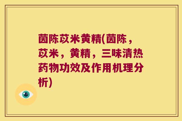 茵陈苡米黄精(茵陈,苡米,黄精,三味清热功效及作用机理分析) 茵陈苡米黄精(茵陈,苡米,黄精,三味清热功效及作用机理分析)