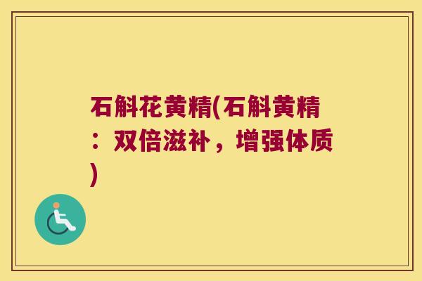 石斛花黄精(石斛黄精：双倍滋补，增强体质)