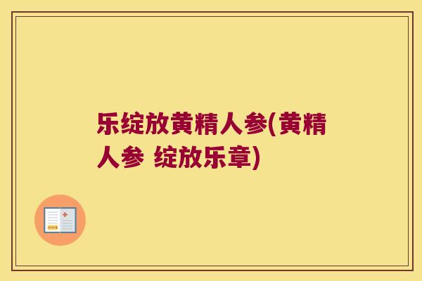 乐绽放黄精人参(黄精人参 绽放乐章) 乐绽放黄精人参(黄精人参 绽放乐章)