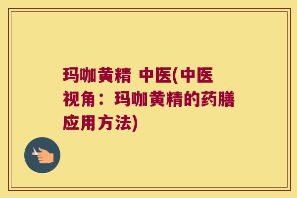 玛咖黄精 中医(中医视角:玛咖黄精的药膳应用方法) 玛咖黄精 中医(中医视角:玛咖黄精的药膳应用方法)