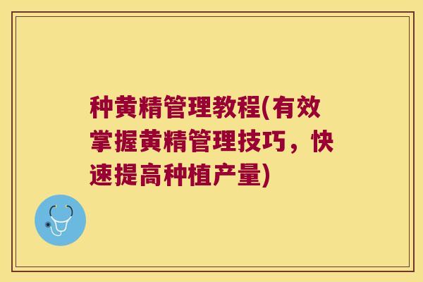 种黄精管理教程(有效掌握黄精管理技巧,快速提高种植产量) 种黄精管理教程(有效掌握黄精管理技巧,快速提高种植产量)