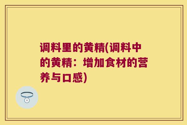 调料里的黄精(调料中的黄精:增加食材的营养与口感) 调料里的黄精(调料中的黄精:增加食材的营养与口感)