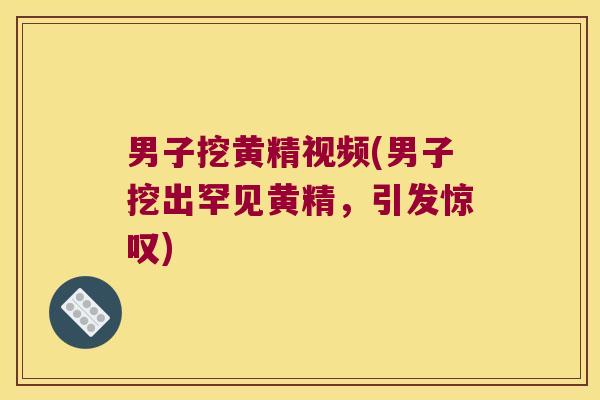 男子挖黄精视频(男子挖出罕见黄精，引发惊叹)