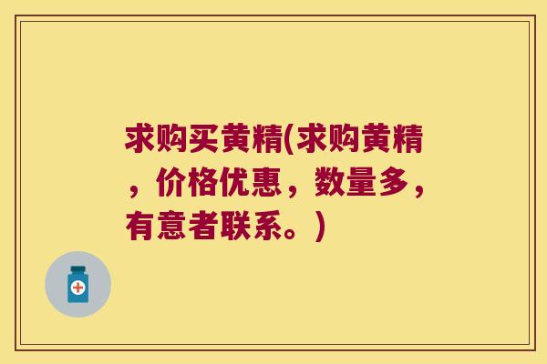 求购买黄精(求购黄精，价格优惠，数量多，有意者联系。)
