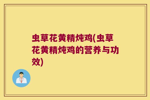 虫草花黄精炖鸡(虫草花黄精炖鸡的营养与功效)