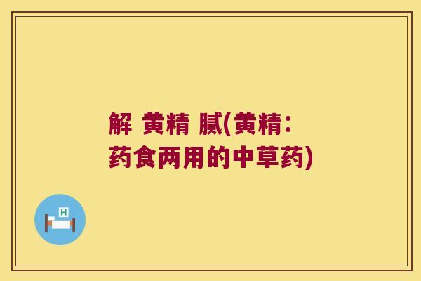 解 黄精 腻(黄精:药食两用的中草药) 解 黄精 腻(黄精:药食两用的中草药)
