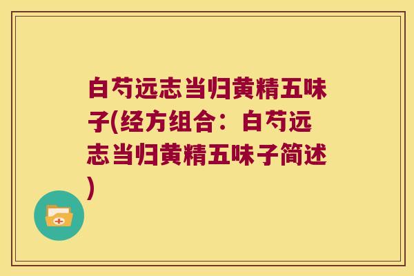 白芍远志当归黄精五味子(经方组合：白芍远志当归黄精五味子简述)