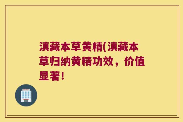 滇藏本草黄精(滇藏本草归纳黄精功效,价值显著! 滇藏本草黄精(滇藏本草归纳黄精功效,价值显著!