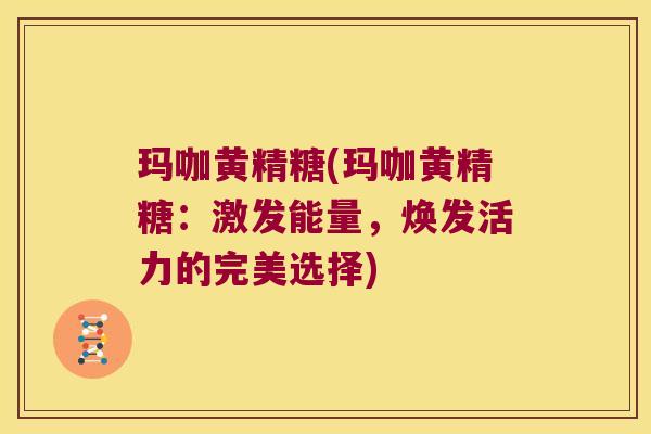玛咖黄精糖(玛咖黄精糖:激发能量,焕发活力的完美选择) 玛咖黄精糖(玛咖黄精糖:激发能量,焕发活力的完美选择)