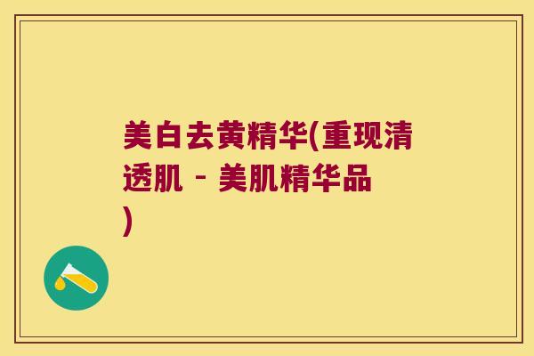 美白去黄精华(重现清透肌 - 美肌精华品) 美白去黄精华(重现清透肌 - 美肌精华品)