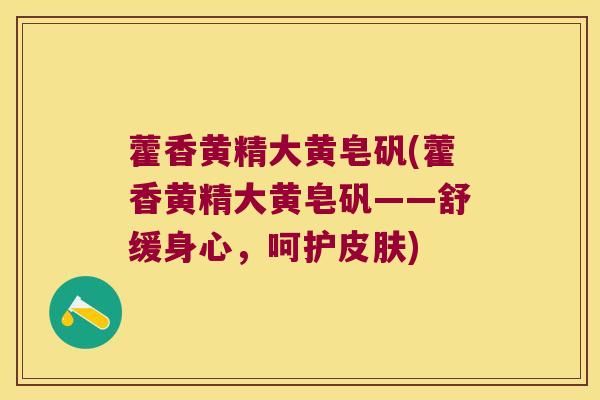 藿香黄精大黄皂矾(藿香黄精大黄皂矾——舒缓身心,呵护) 藿香黄精大黄皂矾(藿香黄精大黄皂矾——舒缓身心,呵护)