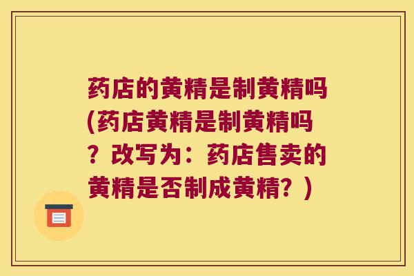 药店的黄精是制黄精吗(药店黄精是制黄精吗？改写为：药店售卖的黄精是否制成黄精？)