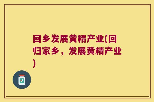 回乡发展黄精产业(回归家乡，发展黄精产业)