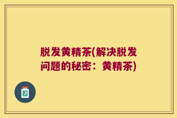 黄精茶(解决问题的秘密：黄精茶)
