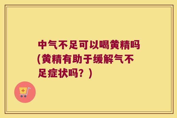 中气不足可以喝黄精吗(黄精有助于缓解气不足症状吗？)