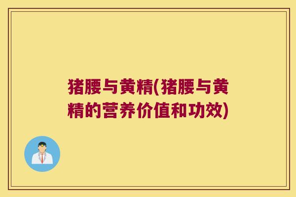 猪腰与黄精(猪腰与黄精的营养价值和功效) 猪腰与黄精(猪腰与黄精的营养价值和功效)