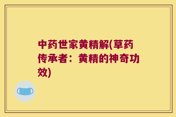 世家黄精解(草药传承者:黄精的神奇功效) 世家黄精解(草药传承者:黄精的神奇功效)