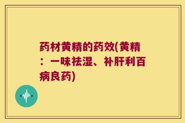 药材黄精的(黄精：一味祛湿、补利百良药)