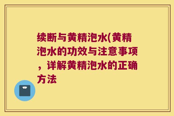 续断与黄精泡水(黄精泡水的功效与注意事项，详解黄精泡水的正确方法