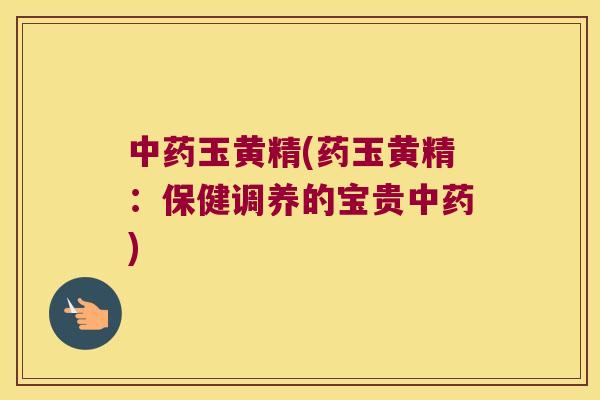 玉黄精(药玉黄精：保健调养的宝贵)