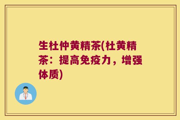 生杜仲黄精茶(杜黄精茶:提高力,增强体质) 生杜仲黄精茶(杜黄精茶:提高力,增强体质)