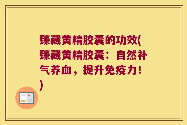 臻藏黄精胶囊的功效(臻藏黄精胶囊：自然，提升力！)