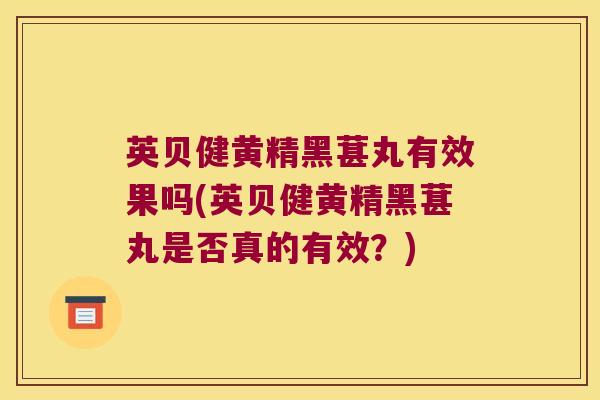 英贝健黄精黑葚丸有效果吗(英贝健黄精黑葚丸是否真的有效？)