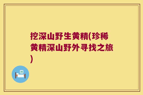 挖深山野生黄精(珍稀黄精深山野外寻找之旅)