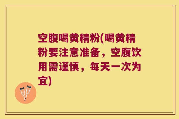 空腹喝黄精粉(喝黄精粉要注意准备,空腹饮用需谨慎,每天一次为宜) 空腹喝黄精粉(喝黄精粉要注意准备,空腹饮用需谨慎,每天一次为宜)